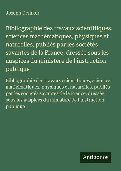 Bibliographie des travaux scientifiques, sciences mathématiques, physiques et naturelles, publiés par les sociétés savantes de la France, dressée sous les auspices du ministère de l'instruction publique Bibliographie des travaux scientifiques, sciences mathématiques, physiques et naturelles, publiés par les sociétés savantes de la France, dressée sous les auspices du ministère de l'instruction publique