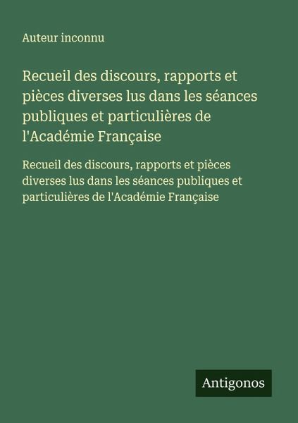 Recueil des discours, rapports et pièces diverses lus dans les séances publiques et particulières de l'Académie Française Recueil des discours, rapports et pièces diverses lus dans les séances publiques et particulières de l'Académie Française
