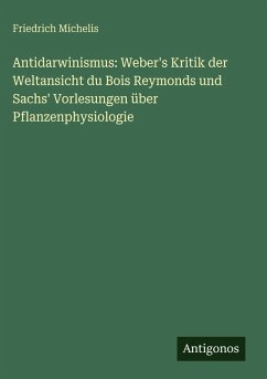 Cover Antidarwinismus: Weber's Kritik der Weltansicht du Bois Reymonds und Sachs' Vorlesungen über Pflanzenphysiologie