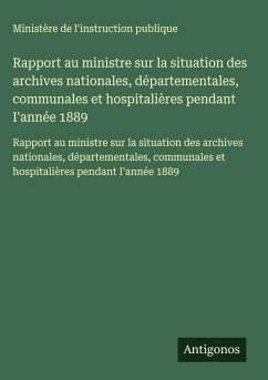Rapport au ministre sur la situation des archives nationales, départementales, communales et hospitalières pendant I'année 1889 Cover Rapport au ministre sur la situation des archives nationales, départementales, communales et hospitalières pendant I'année 1889
