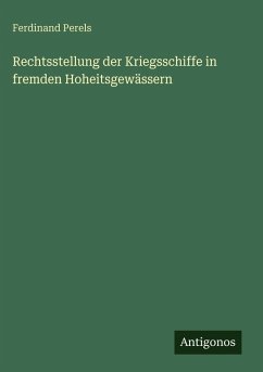 Rechtsstellung der Kriegsschiffe in fremden Hoheitsgewässern - Perels, Ferdinand