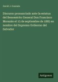 Discurso pronunciado ante la estatua del Benemérito General Don Francisco Morazán el 15 de septiembre de 1885 en nombre del Supremo Gobierno del Salvador