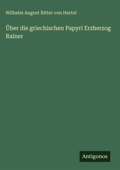 Über die griechischen Papyri Erzherzog Rainer - Hartel, Wilhelm August Ritter von Über die griechischen Papyri Erzherzog Rainer - Hartel, Wilhelm August Ritter von