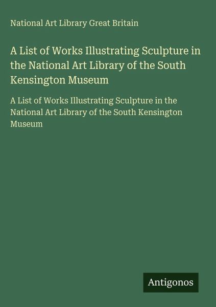 A List of Works Illustrating Sculpture in the National Art Library of the South Kensington Museum A List of Works Illustrating Sculpture in the National Art Library of the South Kensington Museum