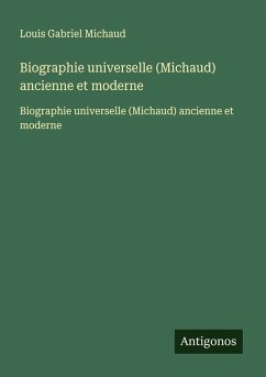 Biographie universelle (Michaud) ancienne et moderne - Michaud, Louis Gabriel Biographie universelle (Michaud) ancienne et moderne - Michaud, Louis Gabriel