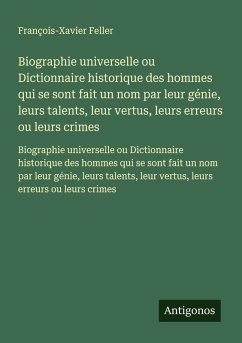 Cover Biographie universelle ou Dictionnaire historique des hommes qui se sont fait un nom par leur génie, leurs talents, leur vertus, leurs erreurs ou leurs crimes