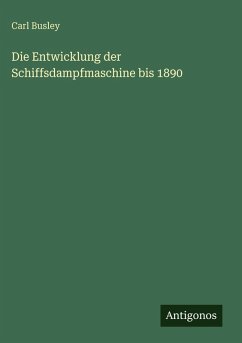 Die Entwicklung der Schiffsdampfmaschine bis 1890 - Busley, Carl