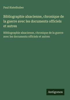 Bibliographie alsacienne, chronique de la guerre avec les documents officiels et autres - Ristelhuber, Paul