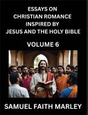 Essays on Christian Romance Inspired by Jesus and The Holy Bible (Part 6)- Building Relationships, Love's Redemption, Whispers of Eden, Stories Written from Scripture, Eternal Love Kindled by the God & Holy Spirit, A Harmony of Faith and Devotion Essays on Christian Romance Inspired by Jesus and The Holy Bible (Part 6)- Building Relationships, Love's Redemption, Whispers of Eden, Stories Written from Scripture, Eternal Love Kindled by the God & Holy Spirit, A Harmony of Faith and Devotion