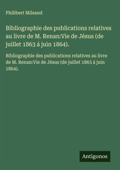 Bibliographie des publications relatives au livre de M. Renan:Vie de Jésus (de juillet 1863 á juin 1864). Cover Bibliographie des publications relatives au livre de M. Renan:Vie de Jésus (de juillet 1863 á juin 1864).