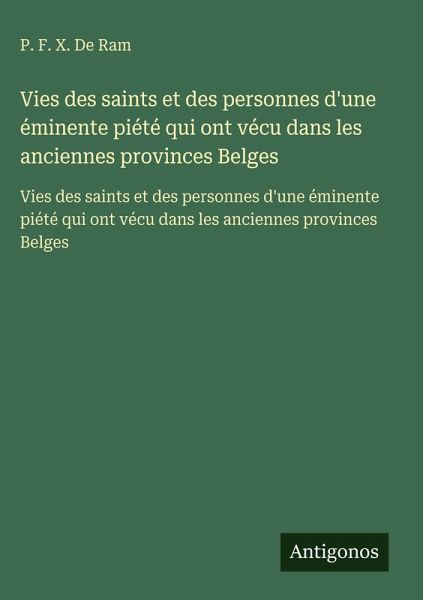 Vies des saints et des personnes d'une éminente piété qui ont vécu dans les anciennes provinces Belges