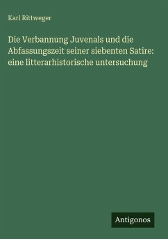 Cover Die Verbannung Juvenals und die Abfassungszeit seiner siebenten Satire: eine litterarhistorische untersuchung