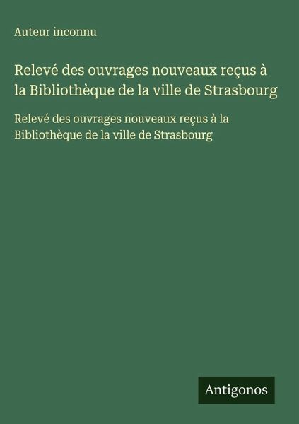 Relevé des ouvrages nouveaux reçus à la Bibliothèque de la ville de Strasbourg Relevé des ouvrages nouveaux reçus à la Bibliothèque de la ville de Strasbourg