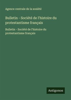 Bulletin - Société de l'histoire du protestantisme français - Agence centrale de la sosiété Bulletin - Société de l'histoire du protestantisme français - Agence centrale de la sosiété