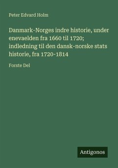 Cover Danmark-Norges indre historie, under enevaelden fra 1660 til 1720; indledning til den dansk-norske stats historie, fra 1720-1814