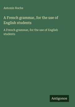 A French grammar, for the use of English students - Roche, Antonin