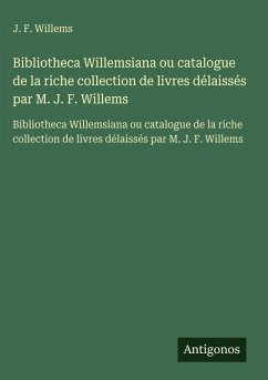 Cover Bibliotheca Willemsiana ou catalogue de la riche collection de livres délaissés par M. J. F. Willems