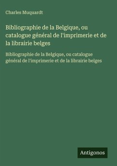 Cover Bibliographie de la Belgique, ou catalogue général de l'imprimerie et de la librairie belges