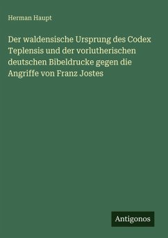 Der waldensische Ursprung des Codex Teplensis und der vorlutherischen deutschen Bibeldrucke gegen die Angriffe von Franz Jostes - Haupt, Herman Der waldensische Ursprung des Codex Teplensis und der vorlutherischen deutschen Bibeldrucke gegen die Angriffe von Franz Jostes - Haupt, Herman