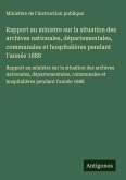 Rapport au ministre sur la situation des archives nationales, départementales, communales et hospitalières pendant I'année 1888
