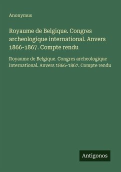 Cover Royaume de Belgique. Congres archeologique international. Anvers 1866-1867. Compte rendu