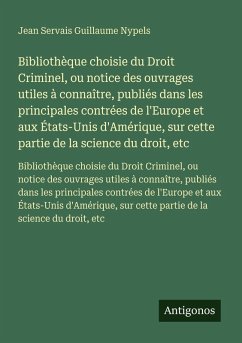 Bibliothèque choisie du Droit Criminel, ou notice des ouvrages utiles à connaître, publiés dans les principales contrées de l'Europe et aux États-Unis d'Amérique, sur cette partie de la science du droit, etc - Nypels, Jean Servais Guillaume