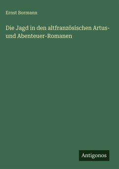 Die Jagd in den altfranzösischen Artus- und Abenteuer-Romanen - Bormann, Ernst