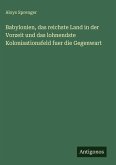 Babylonien, das reichste Land in der Vorzeit und das lohnendste Kolonisationsfeld fuer die Gegenwart