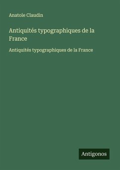 Antiquités typographiques de la France - Claudin, Anatole