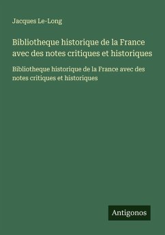 Bibliotheque historique de la France avec des notes critiques et historiques - Le-Long, Jacques Bibliotheque historique de la France avec des notes critiques et historiques - Le-Long, Jacques