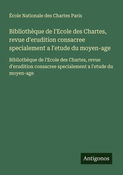 Bibliothèque de l'Ecole des Chartes, revue d'erudition consacree specialement a l'etude du moyen-age Bibliothèque de l'Ecole des Chartes, revue d'erudition consacree specialement a l'etude du moyen-age