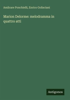 Marion Delorme: melodramma in quattro atti - Ponchielli, Amilcare; Golisciani, Enrico Marion Delorme: melodramma in quattro atti - Ponchielli, Amilcare; Golisciani, Enrico