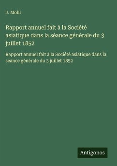 Rapport annuel fait à la Société asiatique dans la séance générale du 3 juillet 1852 - Mohl, J. Rapport annuel fait à la Société asiatique dans la séance générale du 3 juillet 1852 - Mohl, J.