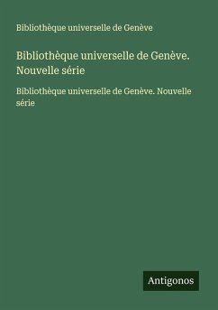 Bibliothèque universelle de Genève. Nouvelle série - Bibliothèque universelle de Genève