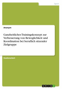 Ganzheitliches Trainingskonzept zur Verbesserung von Beweglichkeit und Koordination bei beruflich sitzender Zielgruppe Ganzheitliches Trainingskonzept zur Verbesserung von Beweglichkeit und Koordination bei beruflich sitzender Zielgruppe