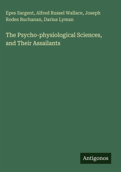 The Psycho-physiological Sciences, and Their Assailants - Sargent, Epes; Wallace, Alfred Russel; Buchanan, Joseph Rodes; Lyman, Darius