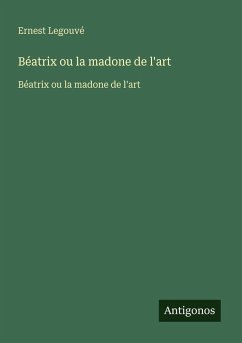 Béatrix ou la madone de l'art - Legouvé, Ernest Béatrix ou la madone de l'art - Legouvé, Ernest