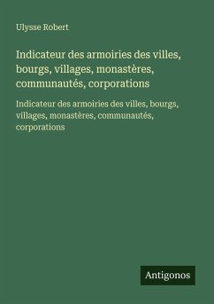 Indicateur des armoiries des villes, bourgs, villages, monastères, communautés, corporations - Robert, Ulysse