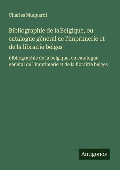 Cover Bibliographie de la Belgique, ou catalogue général de l'imprimerie et de la librairie belges