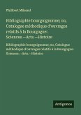 Bibliographie bourguignonne; ou, Catalogue méthodique d'ouvrages relatifs à la Bourgogne: Sciences.--Arts.--Histoire