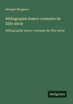 Bibliographie franco-roumaine du XIXe siècle - Bengesco, Georges Bibliographie franco-roumaine du XIXe siècle - Bengesco, Georges