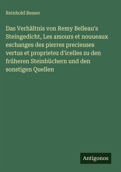 Das Verhältnis von Remy Belleau's Steingedicht, Les amours et nouueaux eschanges des pierres precieuses vertus et proprietez d'icelles zu den früheren Steinbüchern und den sonstigen Quellen - Besser, Reinhold Das Verhältnis von Remy Belleau's Steingedicht, Les amours et nouueaux eschanges des pierres precieuses vertus et proprietez d'icelles zu den früheren Steinbüchern und den sonstigen Quellen - Besser, Reinhold