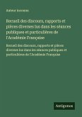 Recueil des discours, rapports et pièces diverses lus dans les séances publiques et particulières de l'Académie Française Recueil des discours, rapports et pièces diverses lus dans les séances publiques et particulières de l'Académie Française