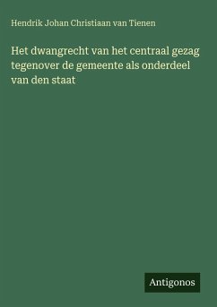 Cover Het dwangrecht van het centraal gezag tegenover de gemeente als onderdeel van den staat