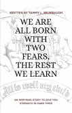 WE ARE ALL BORN WITH TWO FEARS, THE REST WE LEARN WE ARE ALL BORN WITH TWO FEARS, THE REST WE LEARN