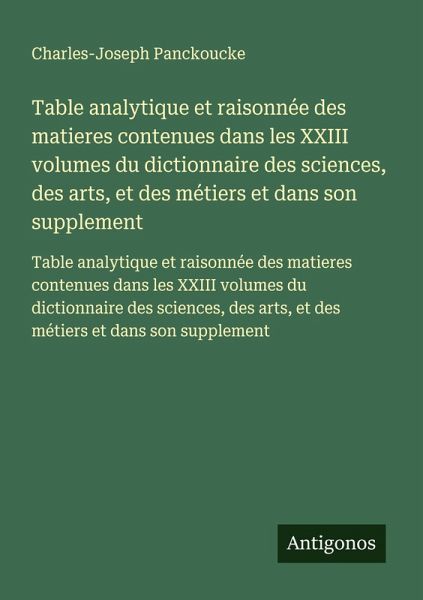 Table analytique et raisonnée des matieres contenues dans les XXIII volumes du dictionnaire des sciences, des arts, et des métiers et dans son supplement