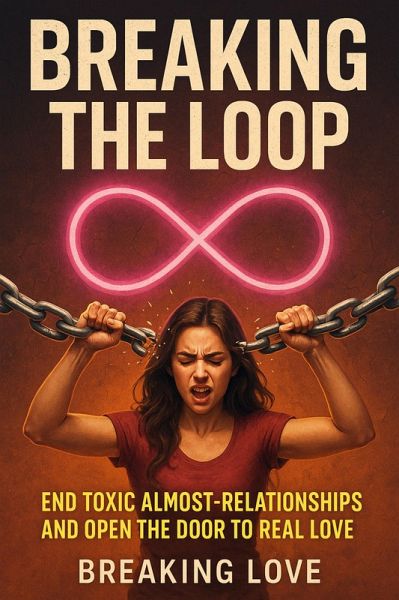 Breaking the Loop: End Toxic Almost-Relationships and Open the Door to Real Love (eBook, ePUB)
