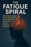 The Fatigue Spiral: How Excessive Choices Drain Cognitive Energy-And the Minimalist System That Sustains Focus and Resilience (eBook, ePUB)