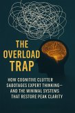 The Overload Trap: How Cognitive Clutter Sabotages Expert Thinking-And the Minimal Systems That Restore Peak Clarity (eBook, ePUB) The Overload Trap: How Cognitive Clutter Sabotages Expert Thinking-And the Minimal Systems That Restore Peak Clarity (eBook, ePUB)