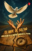 El Arte de Soltar Cómo Dejar Ir el Pasado y Abrazar el Futuro (eBook, ePUB) El Arte de Soltar Cómo Dejar Ir el Pasado y Abrazar el Futuro (eBook, ePUB)